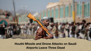 Houthi Missile and Drone Attacks on Saudi Airports Leave Three Dead