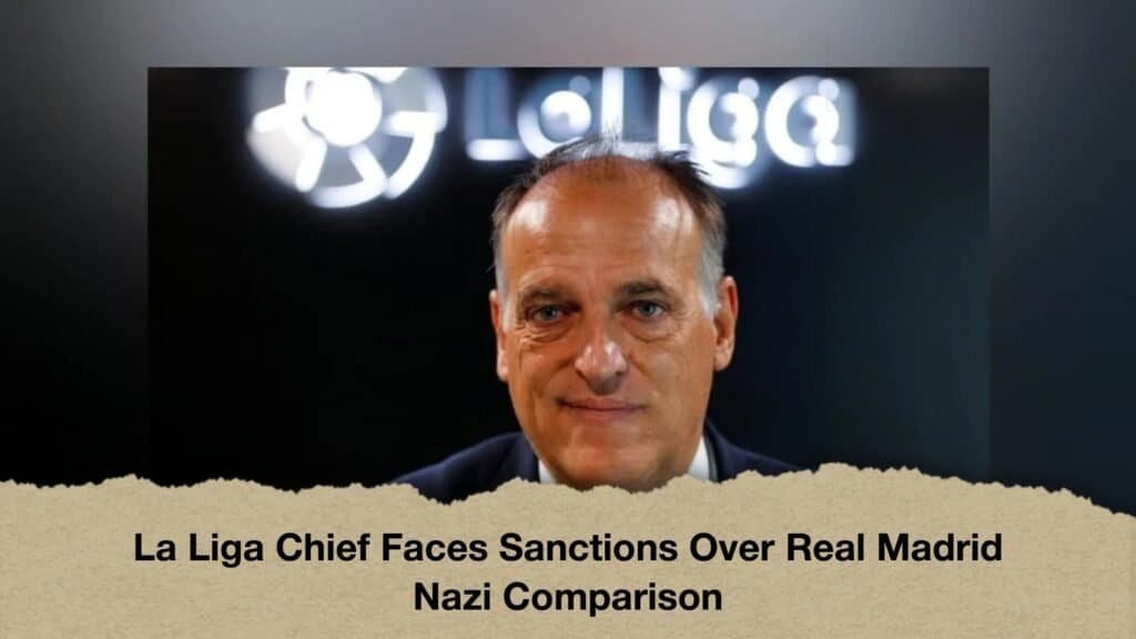 La Liga Chief Faces Sanctions Over Real Madrid Nazi Comparison