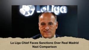 La Liga Chief Faces Sanctions Over Real Madrid Nazi Comparison