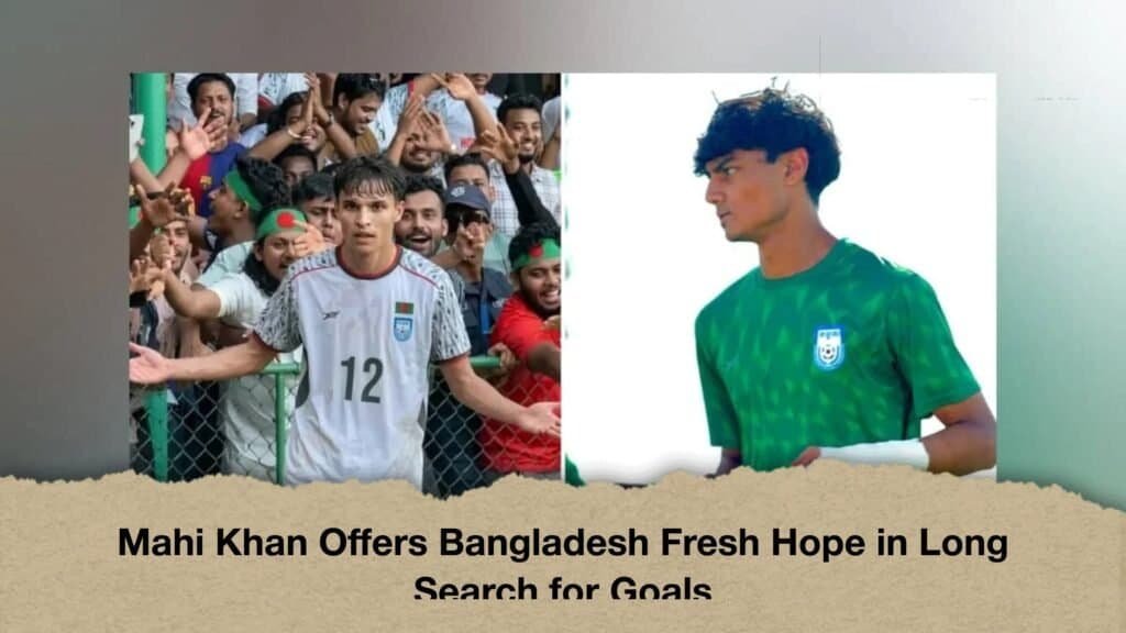 Mahi Khan Offers Bangladesh Fresh Hope in Long Search for Goals