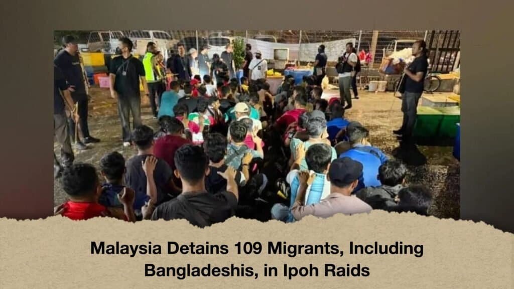 Malaysia Detains 109 Migrants, Including Bangladeshis, in Ipoh Raids