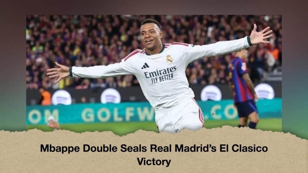 Mbappe Double Seals Real Madrid’s El Clasico Victory