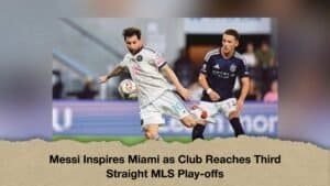 Messi Inspires Miami as Club Reaches Third Straight MLS Play-offs