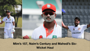 Mim’s 157, Naim’s Century and Mahedi’s Six-Wicket Haul