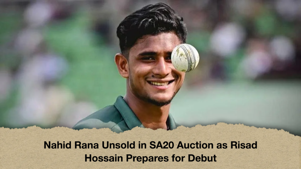 Nahid Rana Unsold in SA20 Auction as Risad Hossain Prepares for Debut