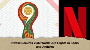 Netflix Secures 2030 World Cup Rights in Spain and Andorra