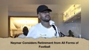 Neymar Considers Retirement from All Forms of Football
