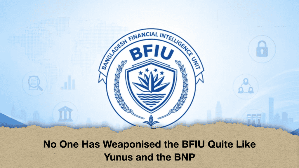 No One Has Weaponised the BFIU Quite Like Yunus and the BNP