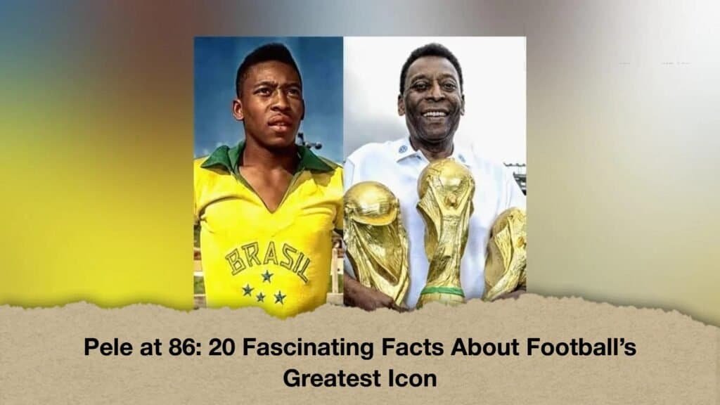 Pele at 86 20 Fascinating Facts About Football’s Greatest Icon