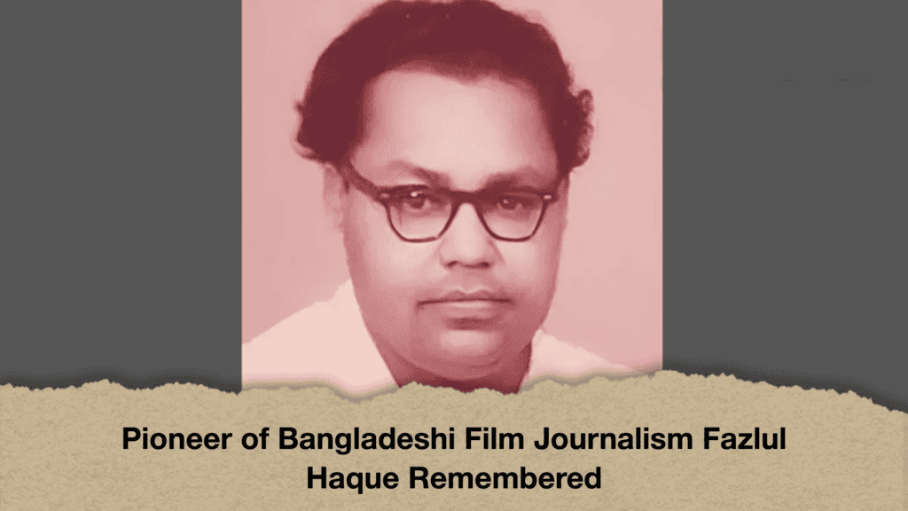 Pioneer of Bangladeshi Film Journalism Fazlul Haque Remembered