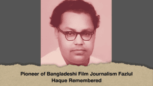 Pioneer of Bangladeshi Film Journalism Fazlul Haque Remembered