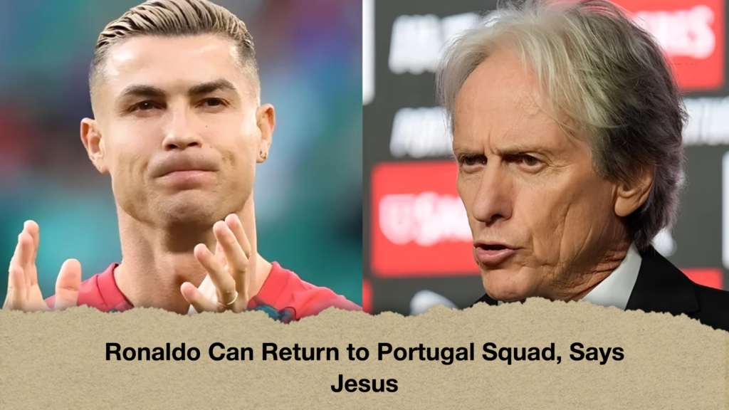 Ronaldo Can Return to Portugal Squad, Says Jesus