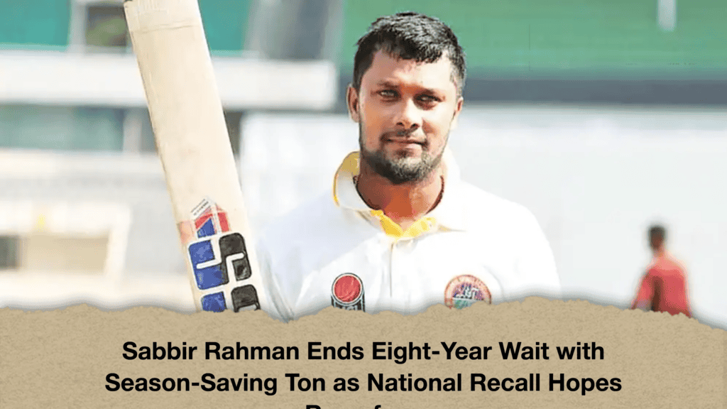 Sabbir Rahman Ends Eight-Year Wait with Season-Saving Ton as National Recall Hopes Resurface