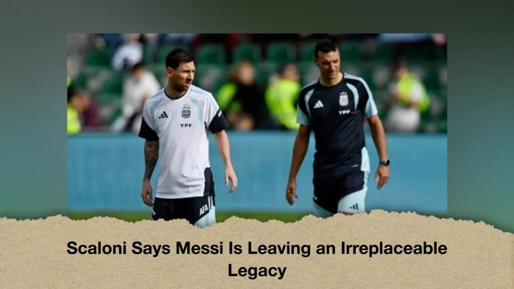 Scaloni Says Messi Is Leaving an Irreplaceable Legacy