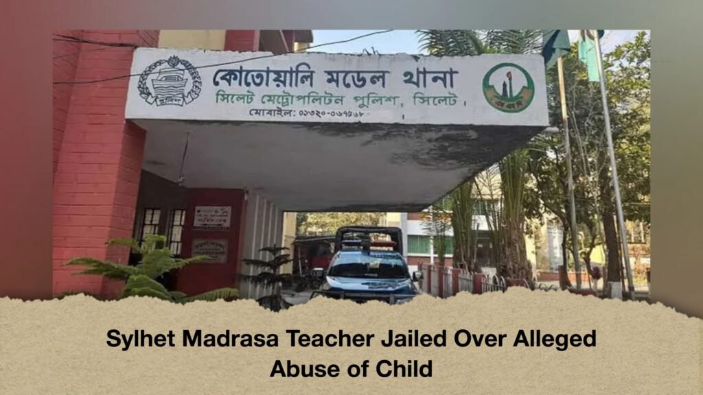 Sylhet Madrasa Teacher Jailed Over Alleged Abuse of Child 2 Sylhet Madrasa Teacher Jailed Over Alleged Abuse of Child
