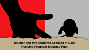 Teacher and Two Students Accused in Case Involving Pregnant Madrasa Pupil