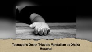 Teenager’s Death Triggers Vandalism at Dhaka Hospital
