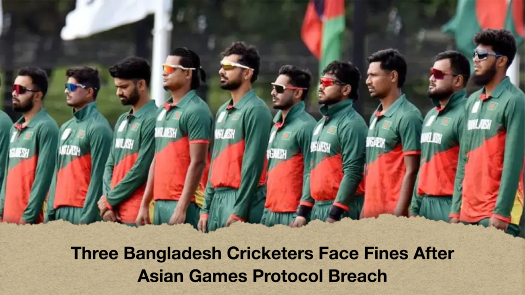 Three Bangladesh Cricketers Face Fines After Asian Games Protocol Breach