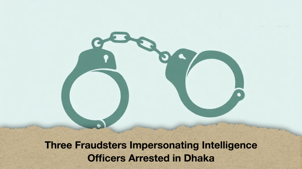 Three Fraudsters Impersonating Intelligence Officers Arrested in Dhaka (2)