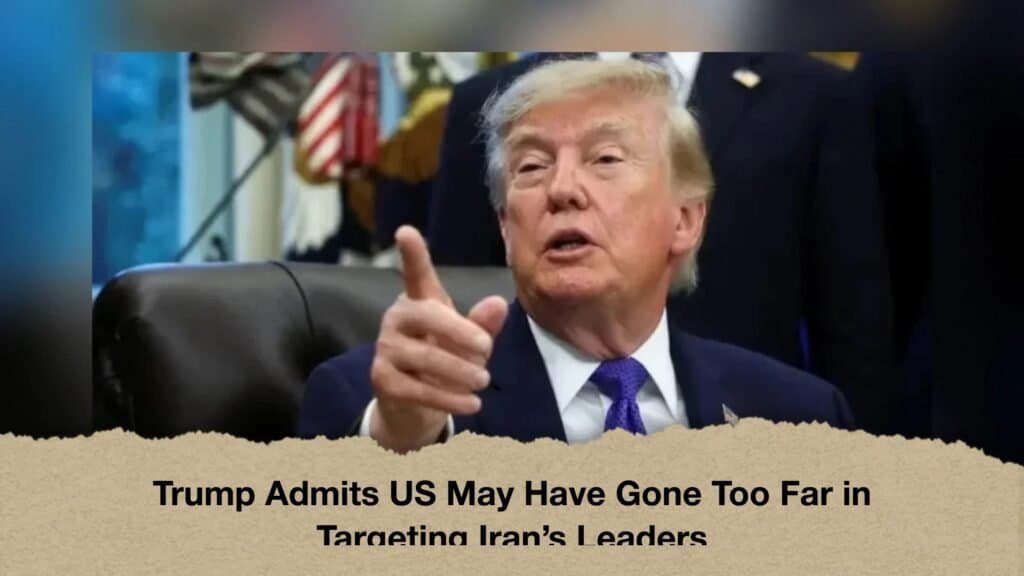 Trump Admits US May Have Gone Too Far in Targeting Iran’s Leaders