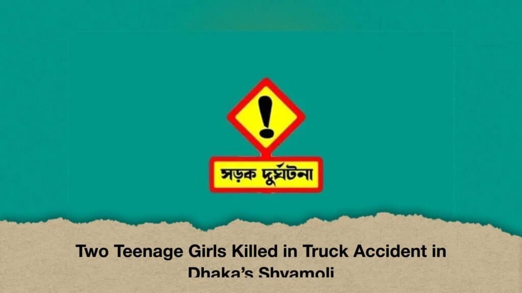 Two Teenage Girls Killed in Truck Accident in Dhaka’s Shyamoli