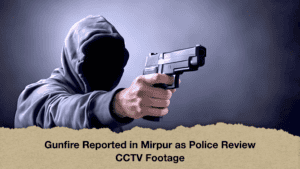 Gunfire Reported in Mirpur as Police Review CCTV Footage